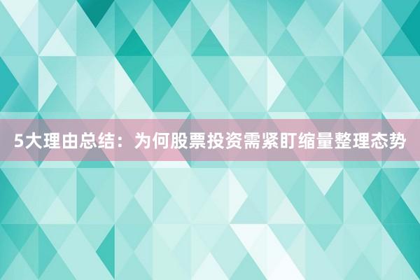 5大理由总结：为何股票投资需紧盯缩量整理态势