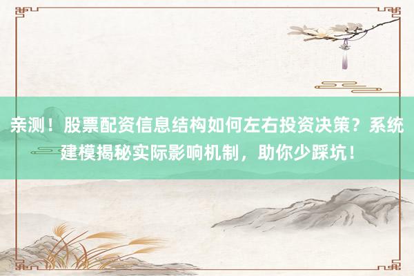 亲测!股票配资信息结构如何左右投资决策?系统建模揭秘实际影响机制,助你少踩坑!