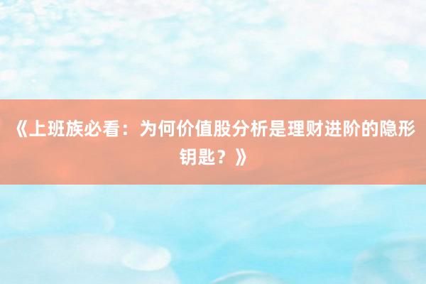 《上班族必看：为何价值股分析是理财进阶的隐形钥匙？》