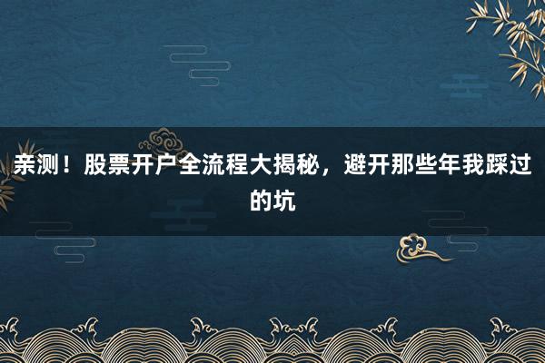 亲测!股票开户全流程大揭秘,避开那些年我踩过的坑