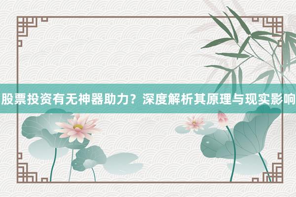 股票投资有无神器助力?深度解析其原理与现实影响