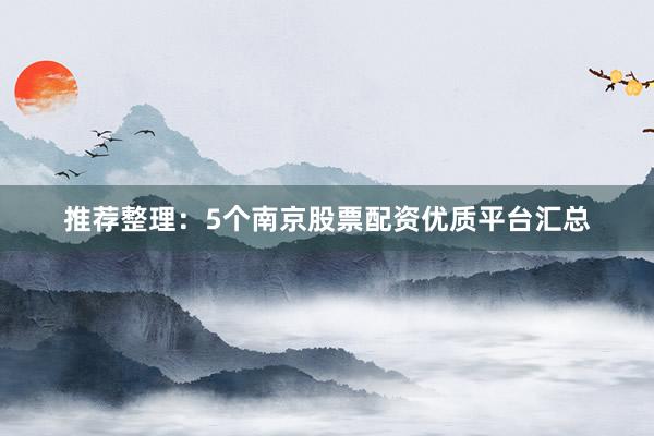 推荐整理:5个南京股票配资优质平台汇总