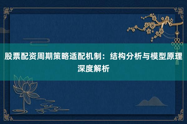 股票配资周期策略适配机制：结构分析与模型原理深度解析