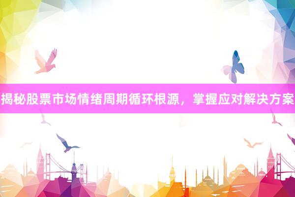 揭秘股票市场情绪周期循环根源，掌握应对解决方案