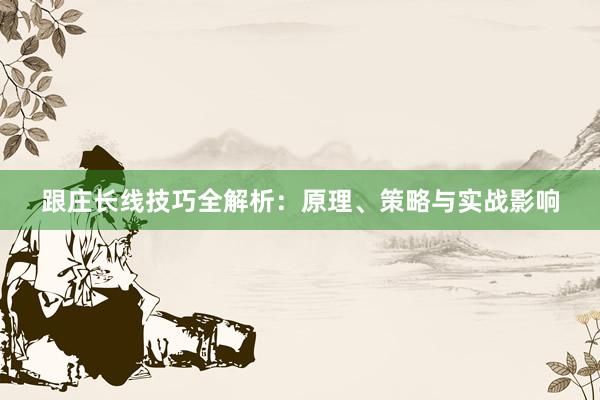 跟庄长线技巧全解析：原理、策略与实战影响