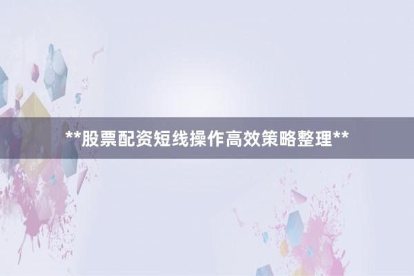 **股票配资短线操作高效策略整理**