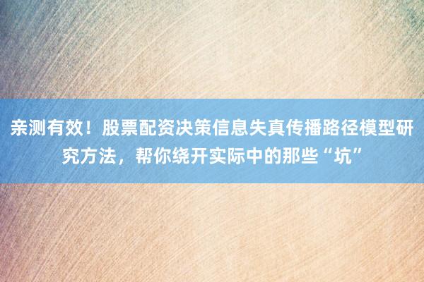 亲测有效!股票配资决策信息失真传播路径模型研究方法,帮你绕开实际中的那些“坑”