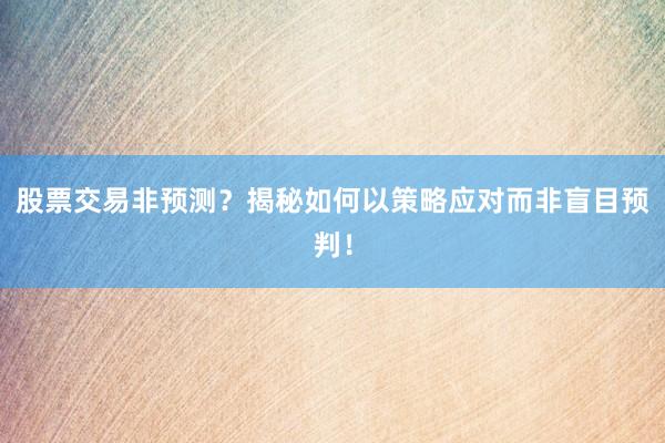 股票交易非预测?揭秘如何以策略应对而非盲目预判!
