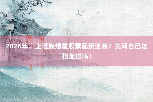 2026年,上班族想靠股票配资逆袭?先问自己这招靠谱吗!