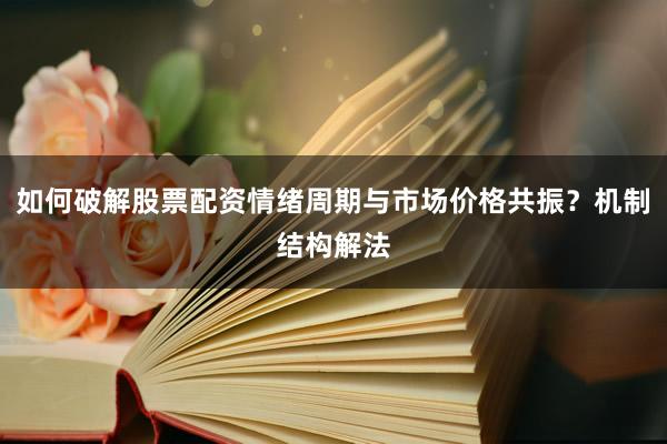 如何破解股票配资情绪周期与市场价格共振?机制结构解法