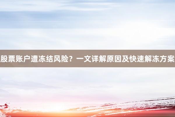 股票账户遭冻结风险？一文详解原因及快速解冻方案