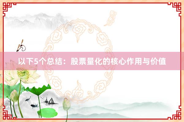 以下5个总结：股票量化的核心作用与价值