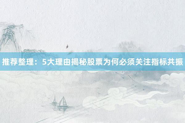 推荐整理：5大理由揭秘股票为何必须关注指标共振