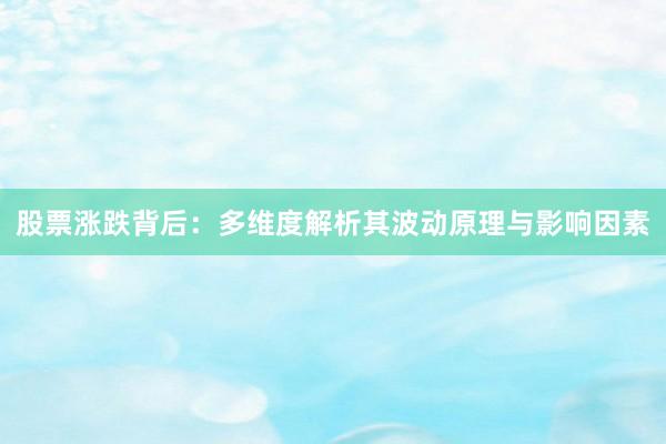 股票涨跌背后：多维度解析其波动原理与影响因素
