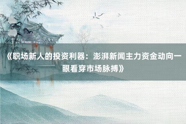 《职场新人的投资利器：澎湃新闻主力资金动向一眼看穿市场脉搏》