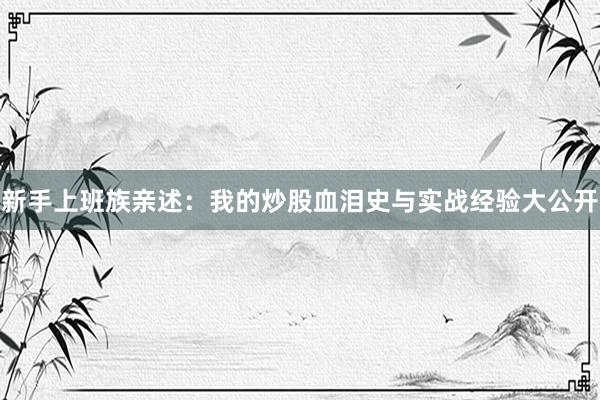 新手上班族亲述:我的炒股血泪史与实战经验大公开