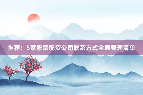 推荐：5家股票配资公司联系方式全面整理清单
