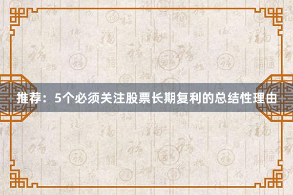 推荐：5个必须关注股票长期复利的总结性理由
