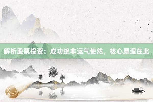 解析股票投资:成功绝非运气使然,核心原理在此