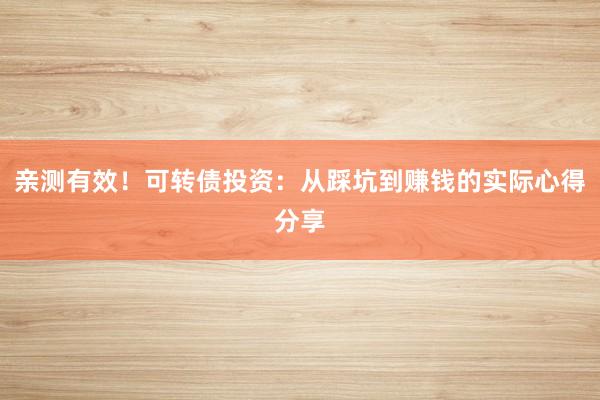 亲测有效!可转债投资:从踩坑到赚钱的实际心得分享