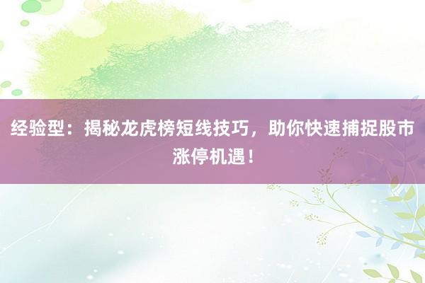 经验型：揭秘龙虎榜短线技巧，助你快速捕捉股市涨停机遇！