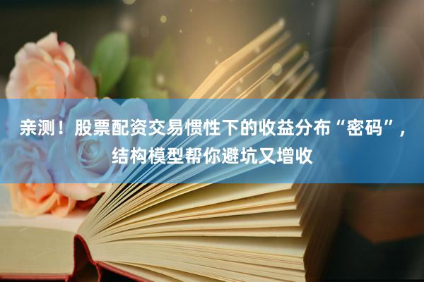 亲测！股票配资交易惯性下的收益分布“密码”，结构模型帮你避坑又增收