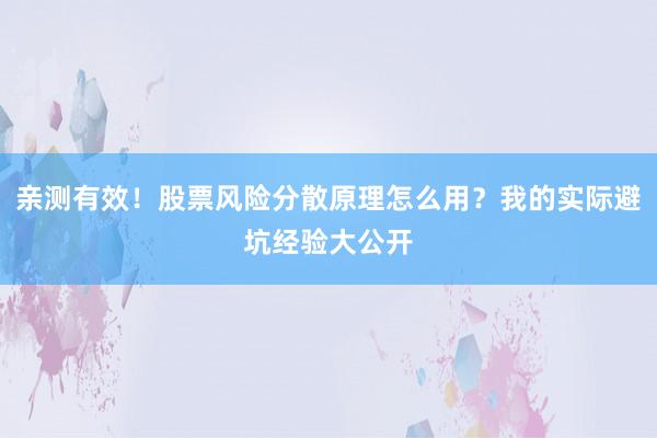 亲测有效！股票风险分散原理怎么用？我的实际避坑经验大公开