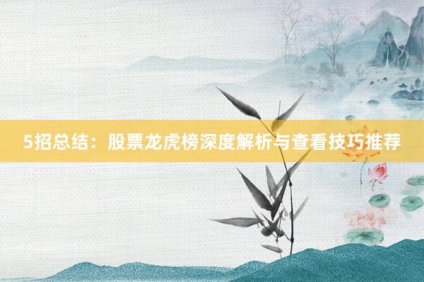 5招总结：股票龙虎榜深度解析与查看技巧推荐