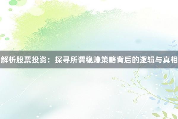 解析股票投资：探寻所谓稳赚策略背后的逻辑与真相