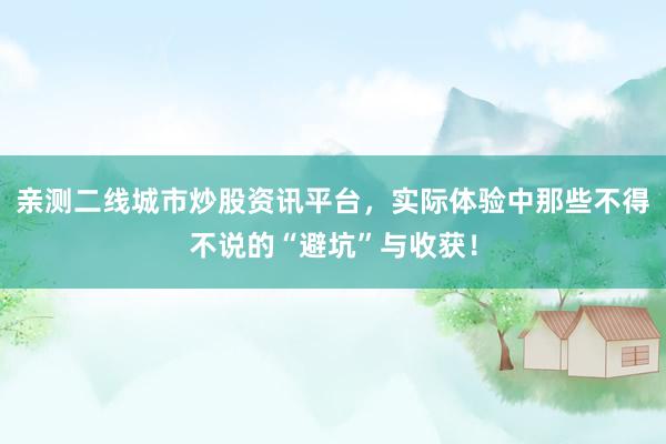 亲测二线城市炒股资讯平台，实际体验中那些不得不说的“避坑”与收获！
