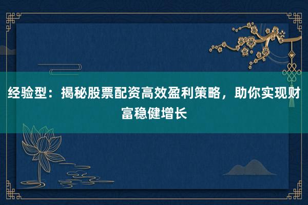 经验型：揭秘股票配资高效盈利策略，助你实现财富稳健增长