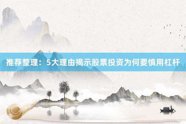 推荐整理：5大理由揭示股票投资为何要慎用杠杆