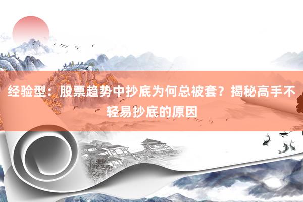 经验型：股票趋势中抄底为何总被套？揭秘高手不轻易抄底的原因