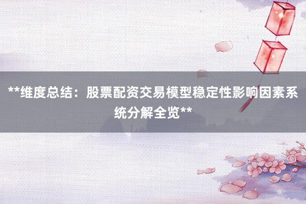 **维度总结：股票配资交易模型稳定性影响因素系统分解全览**