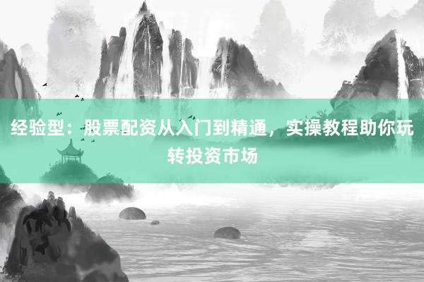 经验型：股票配资从入门到精通，实操教程助你玩转投资市场