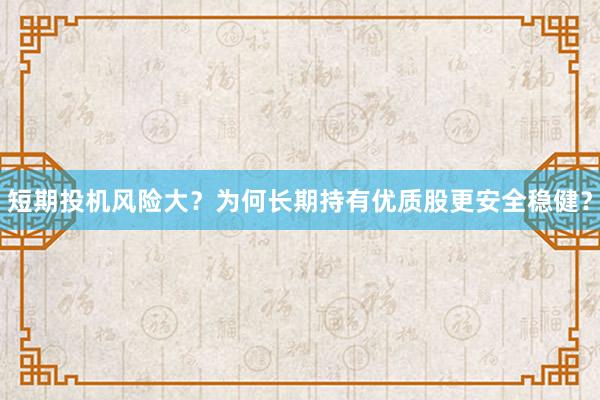 短期投机风险大？为何长期持有优质股更安全稳健？