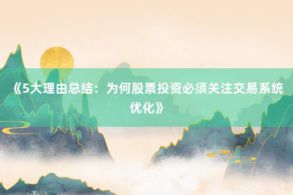 《5大理由总结：为何股票投资必须关注交易系统优化》