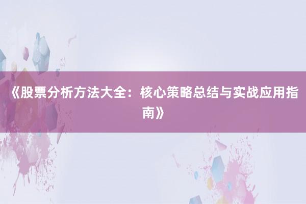 《股票分析方法大全：核心策略总结与实战应用指南》