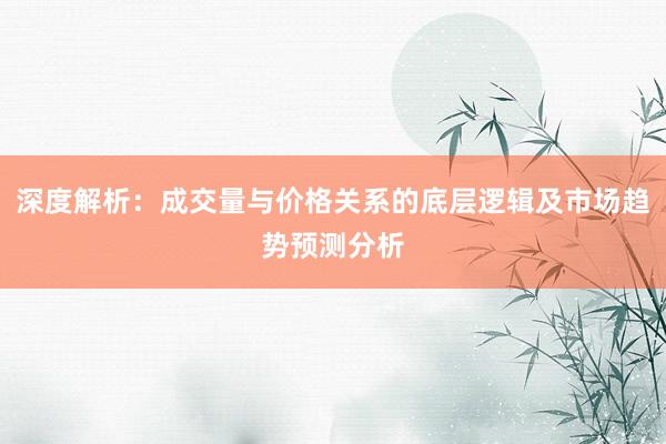 深度解析：成交量与价格关系的底层逻辑及市场趋势预测分析