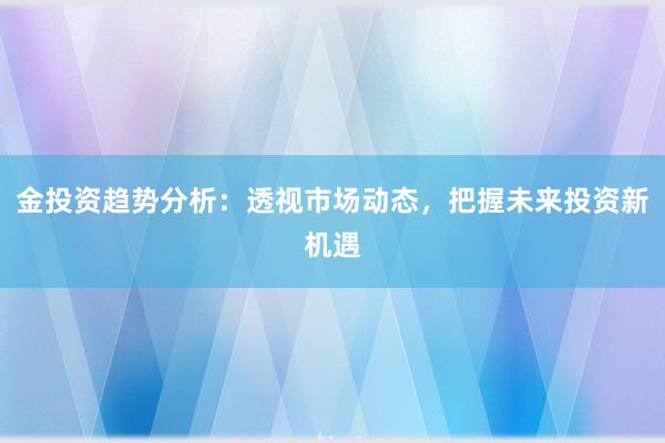金投资趋势分析：透视市场动态，把握未来投资新机遇
