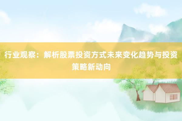 行业观察：解析股票投资方式未来变化趋势与投资策略新动向