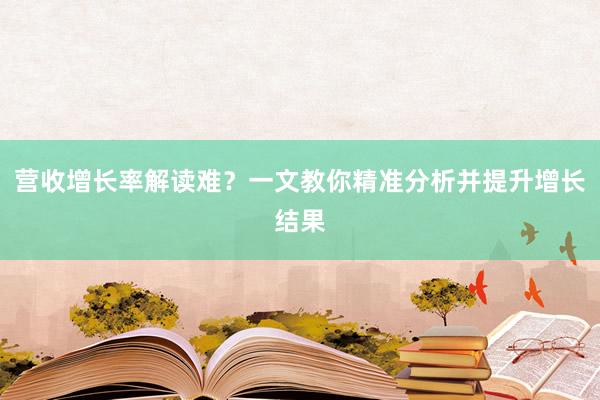 营收增长率解读难？一文教你精准分析并提升增长结果