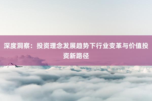 深度洞察：投资理念发展趋势下行业变革与价值投资新路径