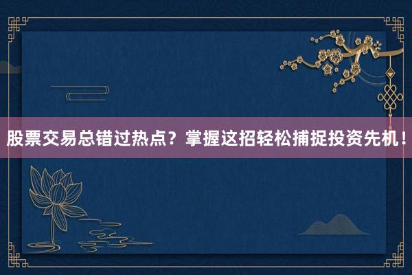 股票交易总错过热点？掌握这招轻松捕捉投资先机！