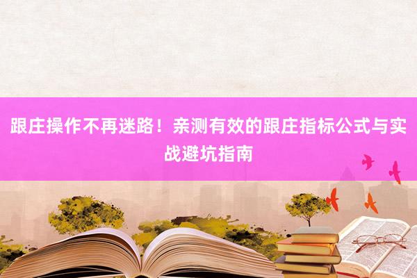 跟庄操作不再迷路！亲测有效的跟庄指标公式与实战避坑指南